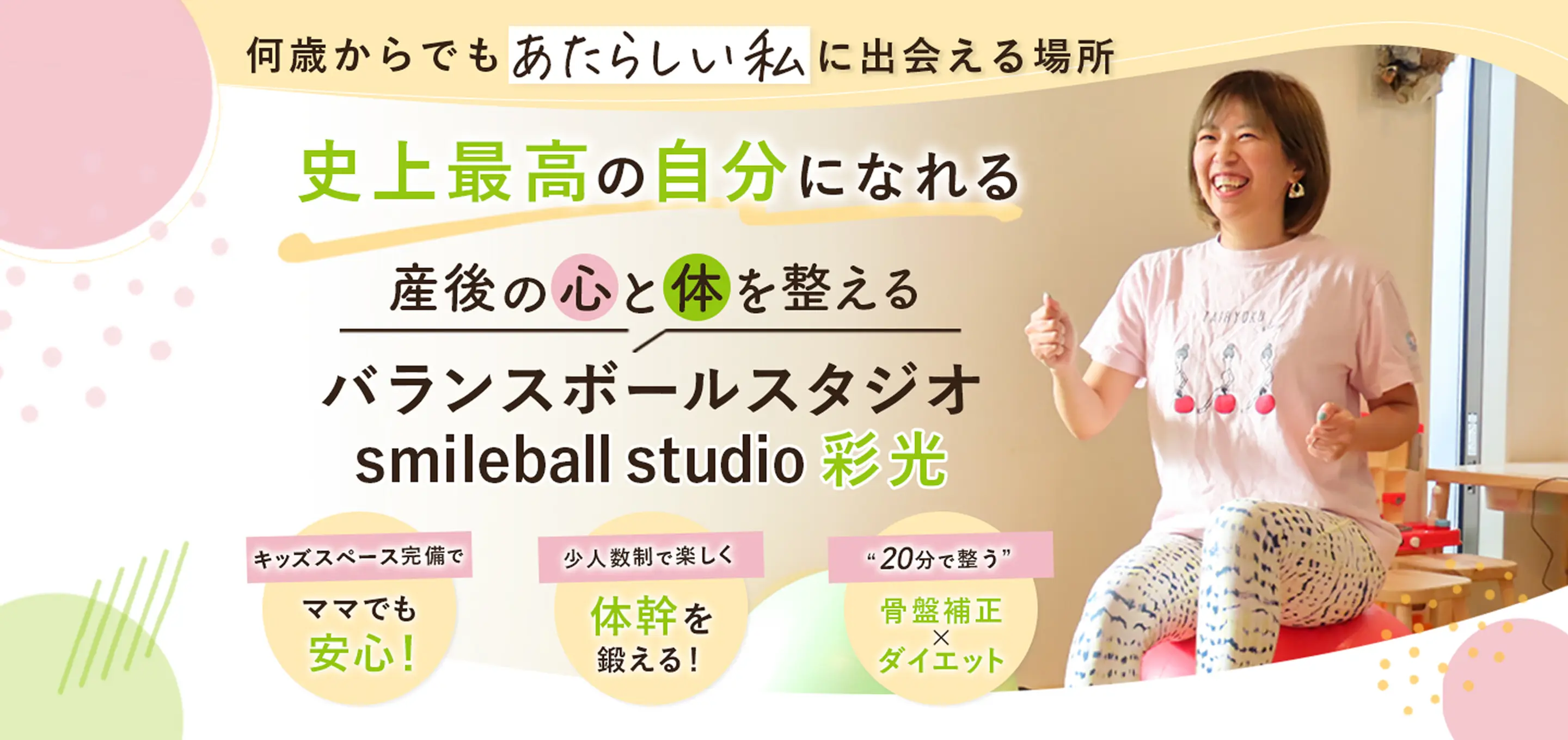 【バランスボールスタジオ smileball studio 彩光】何歳からでも新しい私に出会える場所｜史上最高の自分になれる 産後の心と体を整えるバランスボールスタジオsmileball studio 彩光